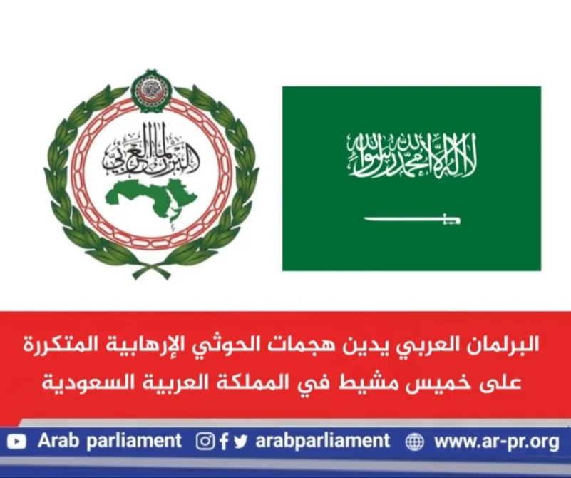 البرلمان العربي يدين المحاولات الحوثية المتكررة لاستهداف المدنيين في خميس مشيط